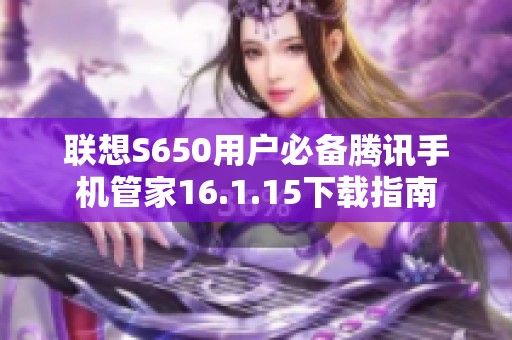 联想S650用户必备腾讯手机管家16.1.15下载指南