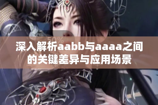 深入解析aabb与aaaa之间的关键差异与应用场景