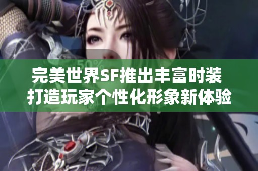 完美世界SF推出丰富时装 打造玩家个性化形象新体验