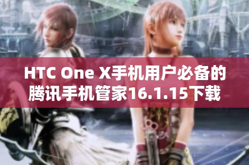 HTC One X手机用户必备的腾讯手机管家16.1.15下载攻略