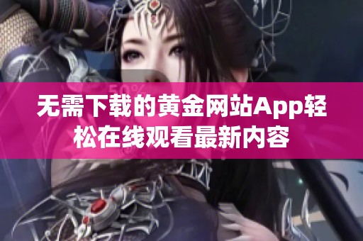 无需下载的黄金网站App轻松在线观看最新内容