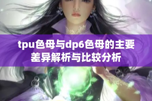 tpu色母与dp6色母的主要差异解析与比较分析