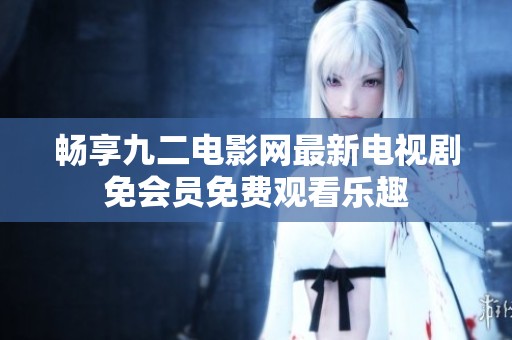 畅享九二电影网最新电视剧免会员免费观看乐趣