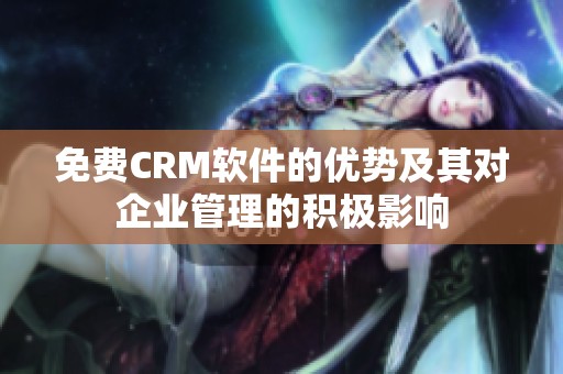 免费CRM软件的优势及其对企业管理的积极影响