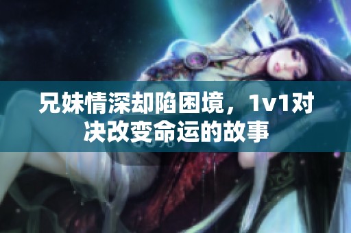 兄妹情深却陷困境，1v1对决改变命运的故事