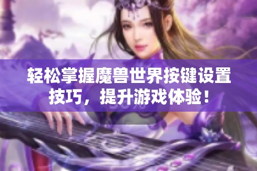 轻松掌握魔兽世界按键设置技巧，提升游戏体验！