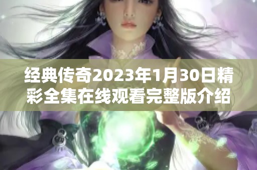 经典传奇2023年1月30日精彩全集在线观看完整版介绍