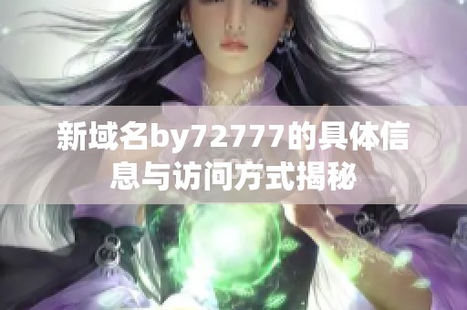 新域名by72777的具体信息与访问方式揭秘