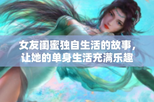 女友闺蜜独自生活的故事，让她的单身生活充满乐趣