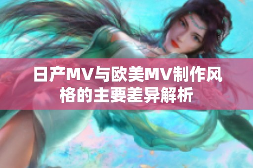 日产MV与欧美MV制作风格的主要差异解析