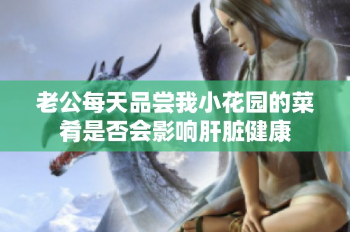老公每天品尝我小花园的菜肴是否会影响肝脏健康