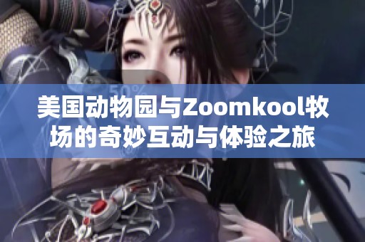 美国动物园与Zoomkool牧场的奇妙互动与体验之旅