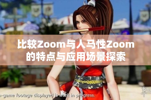 比较Zoom与人马性Zoom的特点与应用场景探索