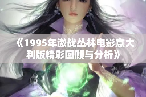 《1995年激战丛林电影意大利版精彩回顾与分析》