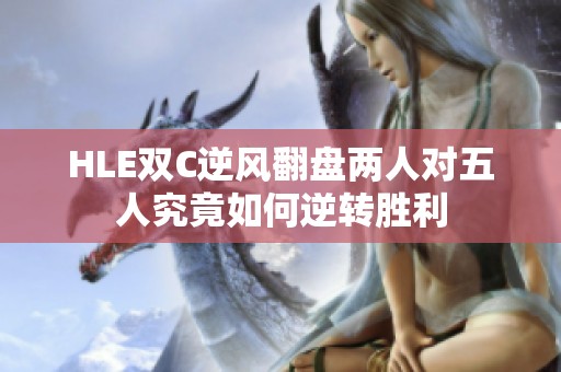 HLE双C逆风翻盘两人对五人究竟如何逆转胜利