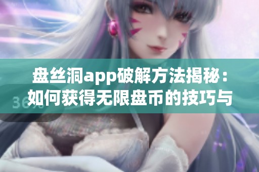 盘丝洞app破解方法揭秘：如何获得无限盘币的技巧与注意事项