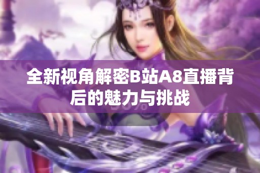 全新视角解密B站A8直播背后的魅力与挑战