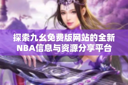 探索九幺免费版网站的全新NBA信息与资源分享平台