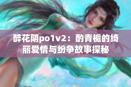 醉花阴po1v2：酌青栀的绮丽爱情与纷争故事探秘