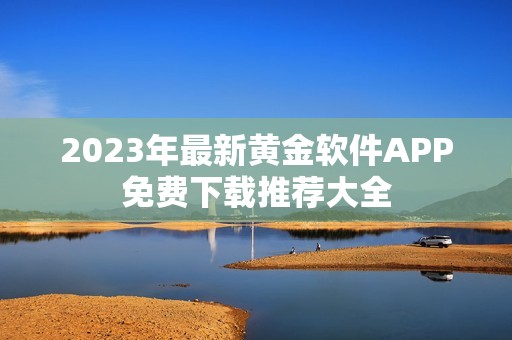 2023年最新黄金软件APP免费下载推荐大全