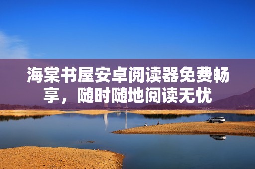 海棠书屋安卓阅读器免费畅享，随时随地阅读无忧