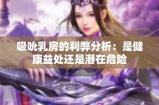 吸吮乳房的利弊分析：是健康益处还是潜在危险