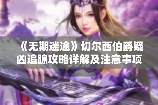 《无期迷途》切尔西伯爵疑凶追踪攻略详解及注意事项