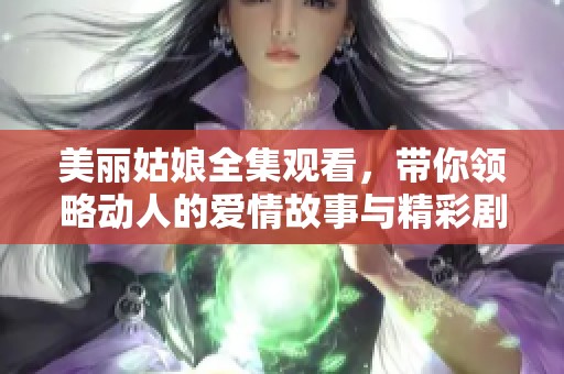 美丽姑娘全集观看，带你领略动人的爱情故事与精彩剧情
