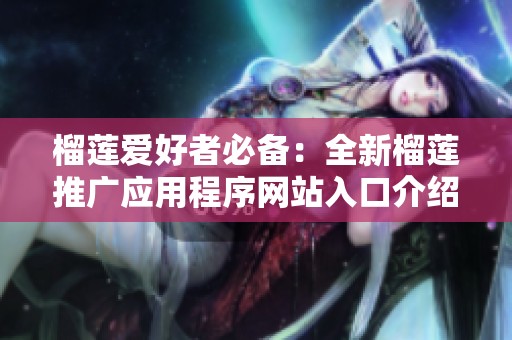 榴莲爱好者必备：全新榴莲推广应用程序网站入口介绍