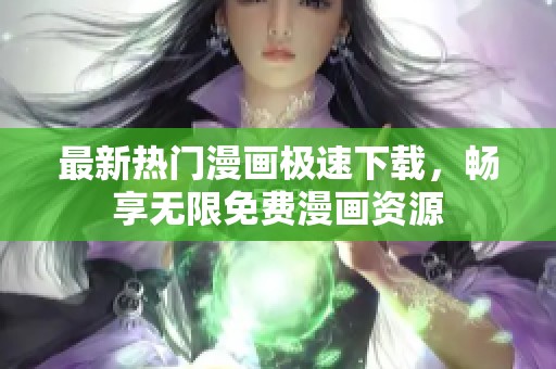 最新热门漫画极速下载，畅享无限免费漫画资源