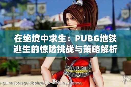 在绝境中求生：PUBG地铁逃生的惊险挑战与策略解析