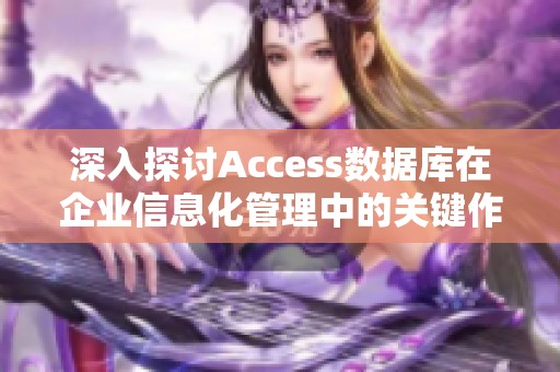 深入探讨Access数据库在企业信息化管理中的关键作用与应用