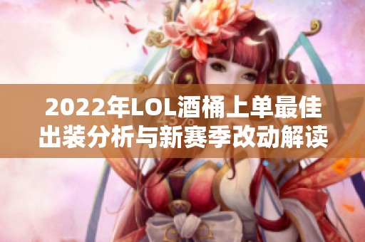 2022年LOL酒桶上单最佳出装分析与新赛季改动解读