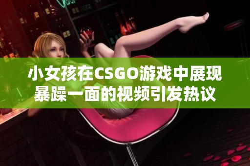 小女孩在CSGO游戏中展现暴躁一面的视频引发热议