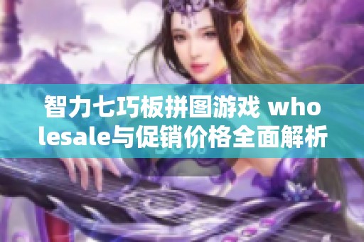 智力七巧板拼图游戏 wholesale与促销价格全面解析