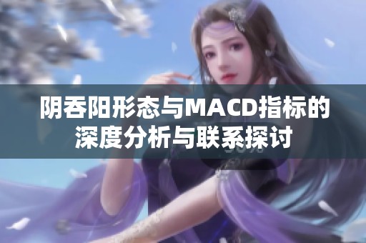 阴吞阳形态与MACD指标的深度分析与联系探讨