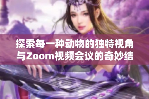 探索每一种动物的独特视角与Zoom视频会议的奇妙结合