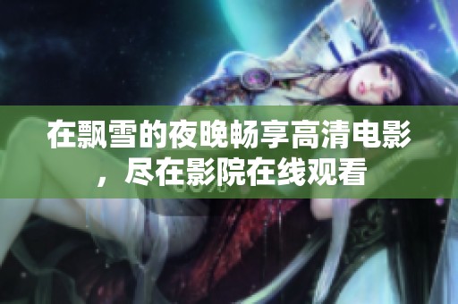 在飘雪的夜晚畅享高清电影，尽在影院在线观看