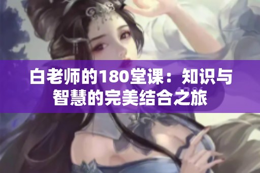 白老师的180堂课：知识与智慧的完美结合之旅