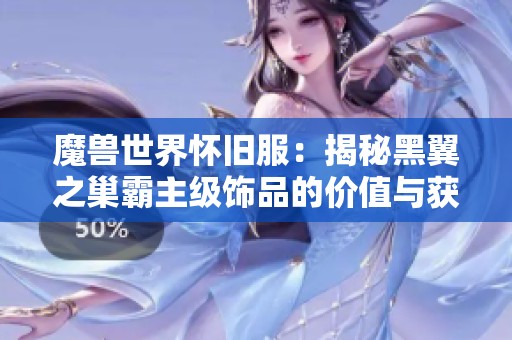 魔兽世界怀旧服：揭秘黑翼之巢霸主级饰品的价值与获取方式