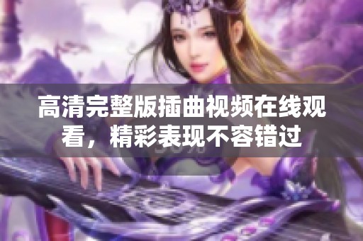 高清完整版插曲视频在线观看，精彩表现不容错过