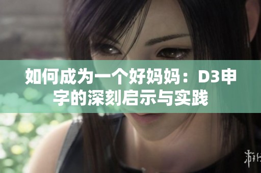 如何成为一个好妈妈：D3申字的深刻启示与实践