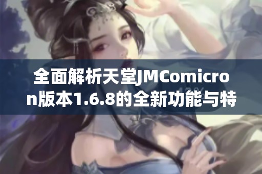 全面解析天堂JMComicron版本1.6.8的全新功能与特点