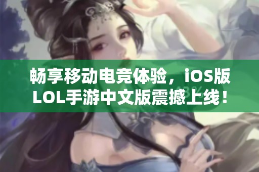 畅享移动电竞体验，iOS版LOL手游中文版震撼上线！