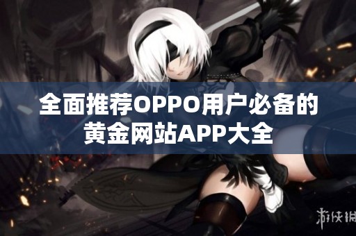 全面推荐OPPO用户必备的黄金网站APP大全