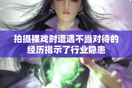 拍摄裸戏时遭遇不当对待的经历揭示了行业隐患