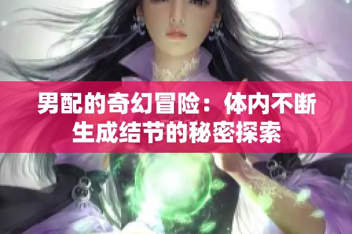 男配的奇幻冒险：体内不断生成结节的秘密探索