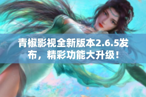 青椒影视全新版本2.6.5发布，精彩功能大升级！