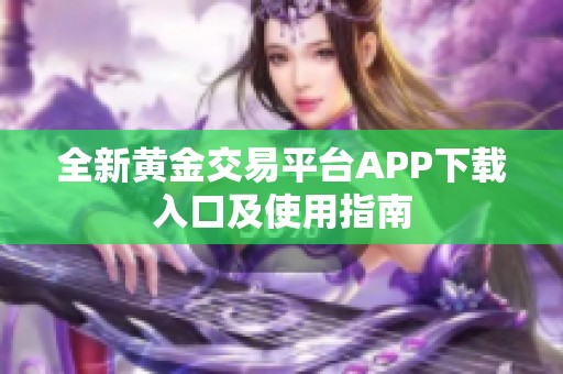 全新黄金交易平台APP下载入口及使用指南