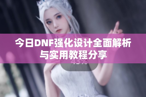 今日DNF强化设计全面解析与实用教程分享